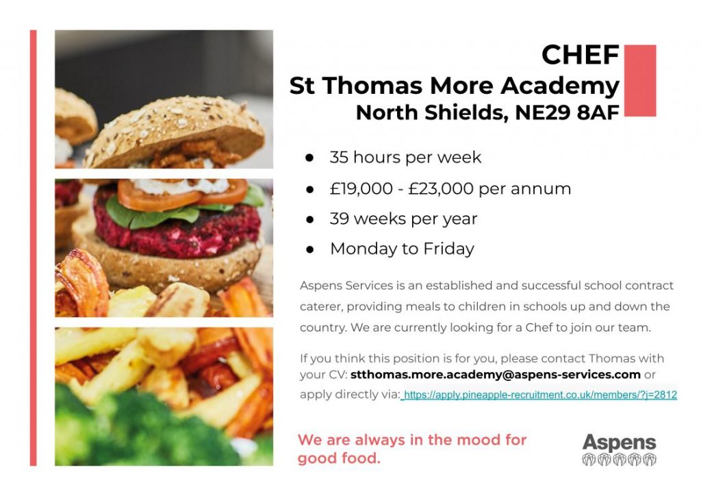 CHEF St Thomas More Catholic High School 35 hours per week £19,000 - £23,000 per annum 39 weeks per year Monday to Friday Aspens Services is an established and successful school contract caterer, providing meals to children in schools up and down the country. We are currently looking for a Chef to join our team. If you think this position is for you, please contact Thomas with your CV: stthomas.more.academy@aspens-services.com or apply directly via: https://apply.pineapple-recruitment.co.uk/members/?j=2812